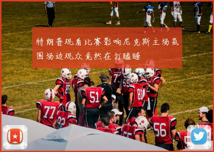 特朗普观看比赛影响尼克斯主场氛围场边观众竟然在打瞌睡