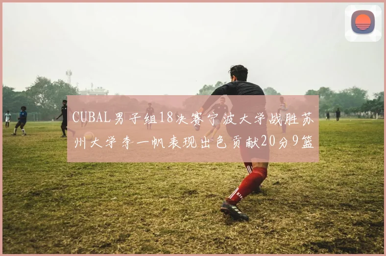 CUBAL男子组18决赛宁波大学战胜苏州大学李一帆表现出色贡献20分9篮板6助攻