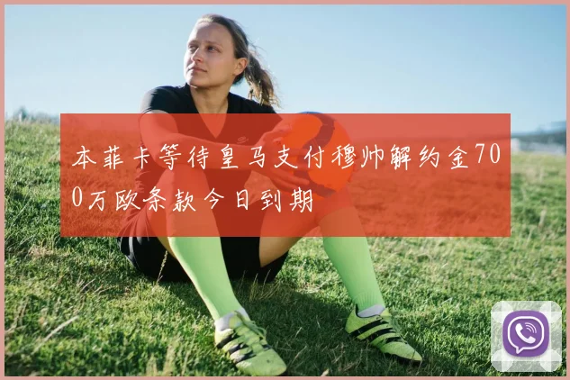 本菲卡等待皇马支付穆帅解约金700万欧条款今日到期