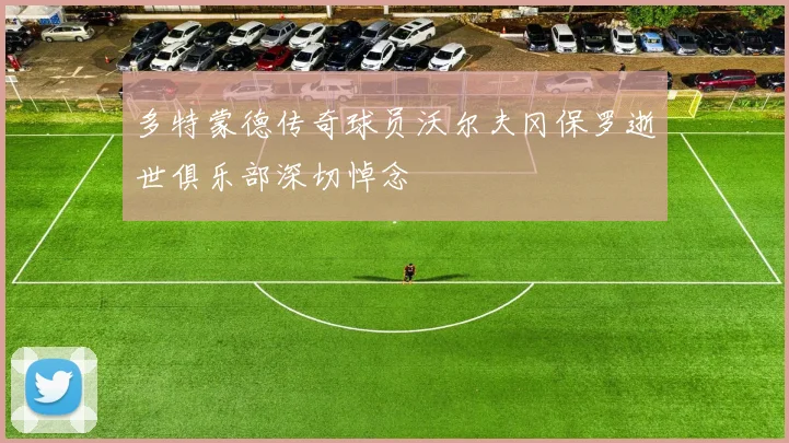多特蒙德传奇球员沃尔夫冈保罗逝世俱乐部深切悼念