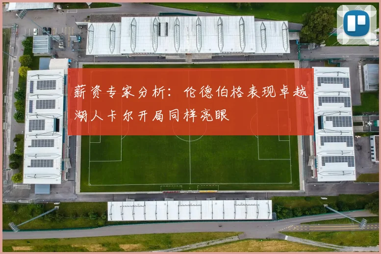薪资专家分析：伦德伯格表现卓越湖人卡尔开局同样亮眼