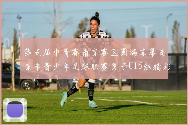 第五届中青赛南京赛区圆满落幕南京市青少年足球联赛男子U15组精彩回顾