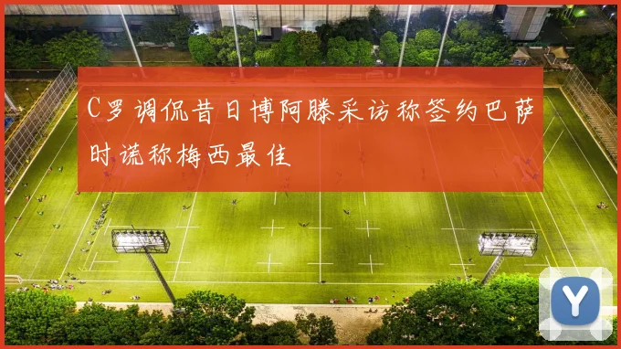 C罗调侃昔日博阿滕采访称签约巴萨时谎称梅西最佳