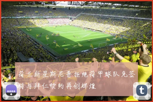 荷兰新星斯尼普拒绝荷甲球队免签将与拜仁续约再创辉煌