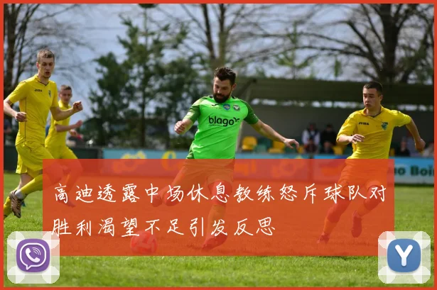 高迪透露中场休息教练怒斥球队对胜利渴望不足引发反思