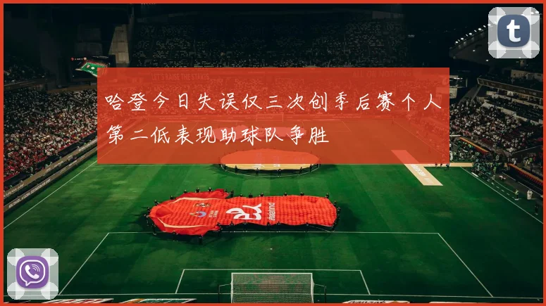 哈登今日失误仅三次创季后赛个人第二低表现助球队争胜